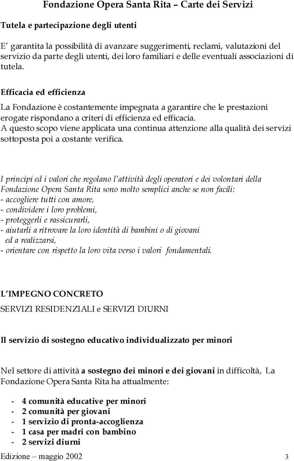 A questo scopo viene applicata una continua attenzione alla qualità dei servizi sottoposta poi a costante verifica.