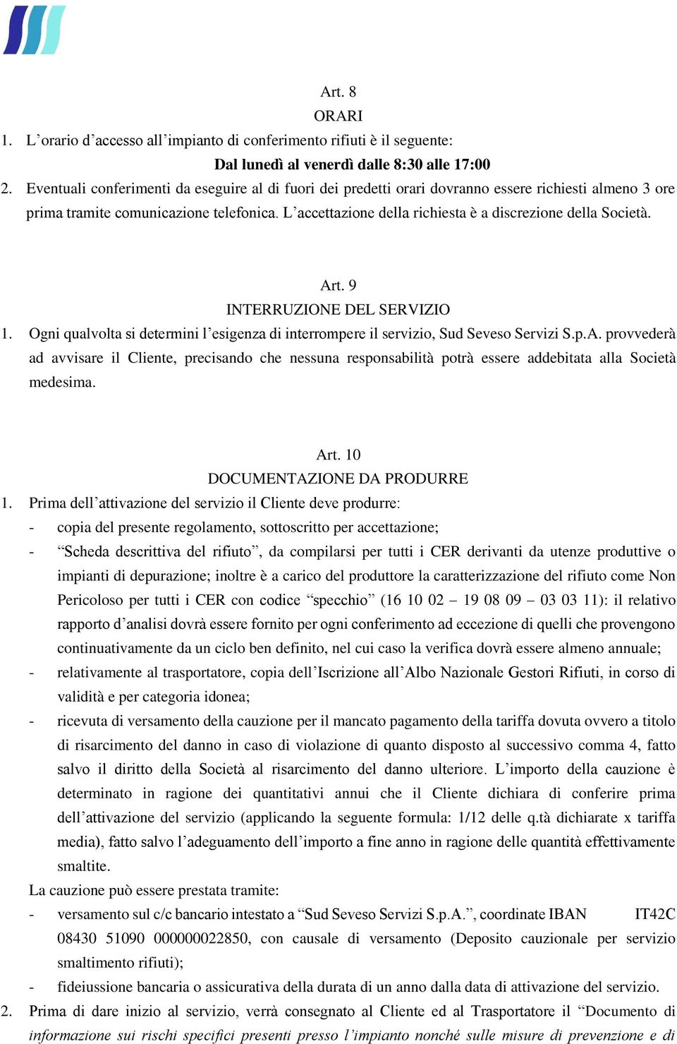 L accettazione della richiesta è a discrezione della Società. Art. 9 INTERRUZIONE DEL SERVIZIO 1. Ogni qualvolta si determini l esigenza di interrompere il servizio, Sud Seveso Servizi S.p.A. provvederà ad avvisare il Cliente, precisando che nessuna responsabilità potrà essere addebitata alla Società medesima.