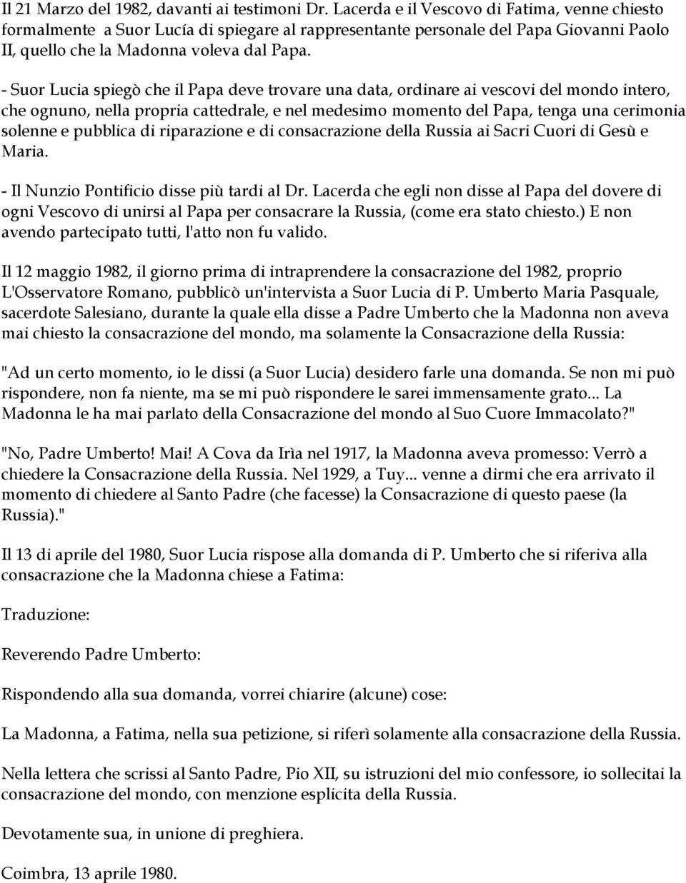 - Suor Lucia spiegò che il Papa deve trovare una data, ordinare ai vescovi del mondo intero, che ognuno, nella propria cattedrale, e nel medesimo momento del Papa, tenga una cerimonia solenne e