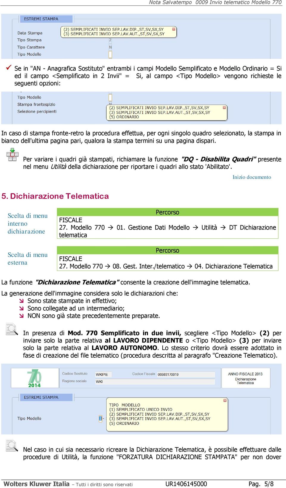 Per variare i quadri già stampati, richiamare la funzione "DQ - Disabilita Quadri" presente nel menu Utilità della dichiarazione per riportare i quadri allo stato 'Abilitato'. 5.