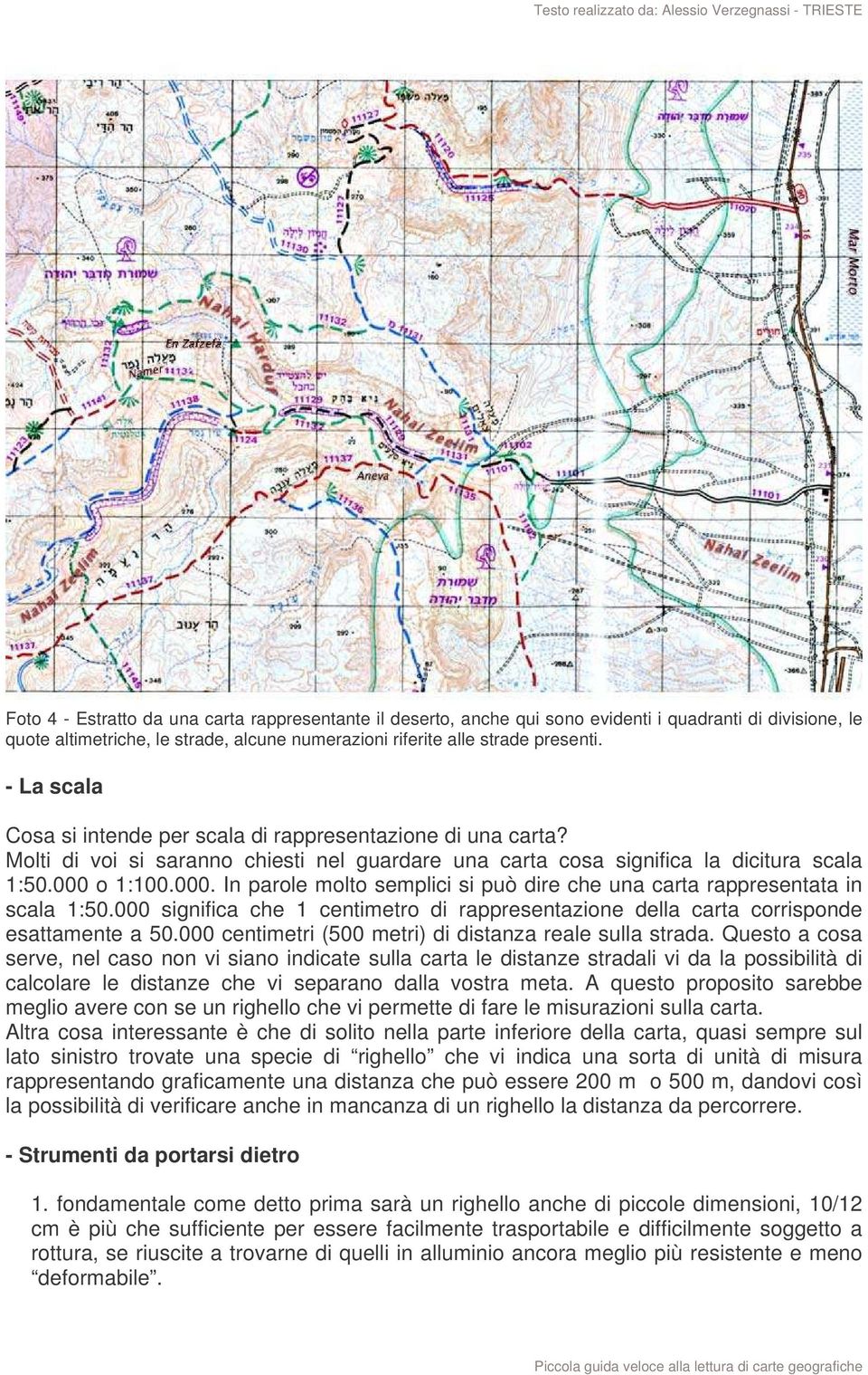 o 1:100.000. In parole molto semplici si può dire che una carta rappresentata in scala 1:50.000 significa che 1 centimetro di rappresentazione della carta corrisponde esattamente a 50.