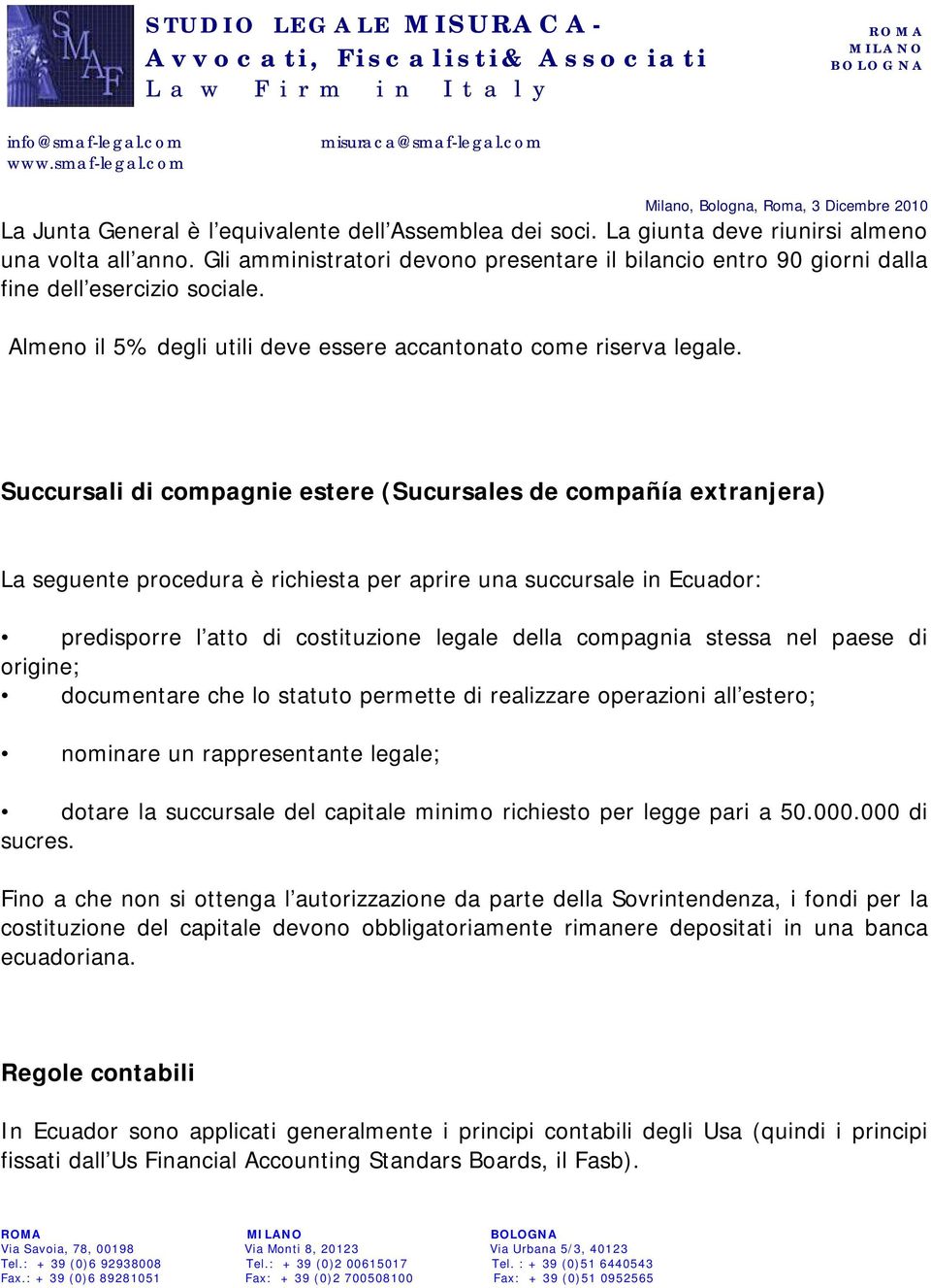 Succursali di compagnie estere (Sucursales de compañía extranjera) La seguente procedura è richiesta per aprire una succursale in Ecuador: predisporre l atto di costituzione legale della compagnia