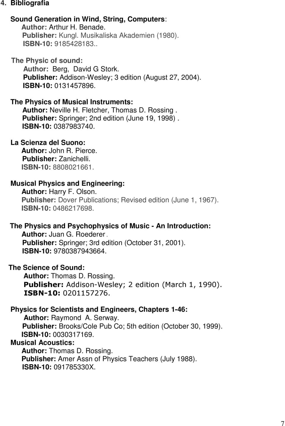 Fletcher, Thomas D. Rossing. Publisher: Springer; 2nd edition (June 19, 1998). ISBN-10: 0387983740. La Scienza del Suono: Author: John R. Pierce. Publisher: Zanichelli. ISBN-10: 8808021661.