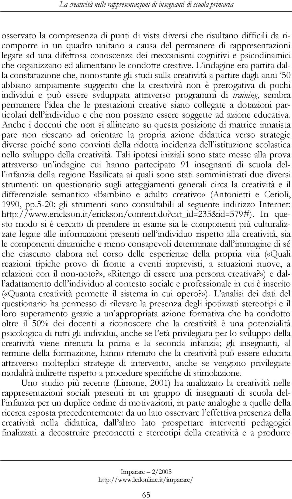 L indagine era partita dalla constatazione che, nonostante gli studi sulla creatività a partire dagli anni 50 abbiano ampiamente suggerito che la creatività non è prerogativa di pochi individui e può