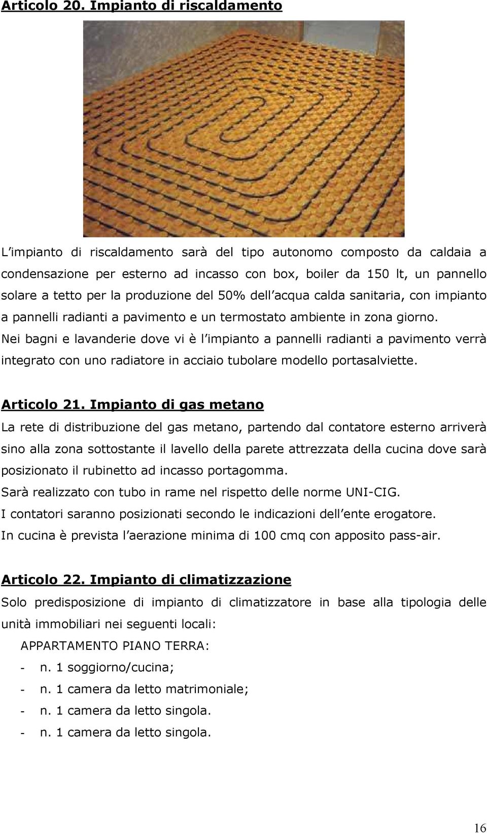 produzione del 50% dell acqua calda sanitaria, con impianto a pannelli radianti a pavimento e un termostato ambiente in zona giorno.