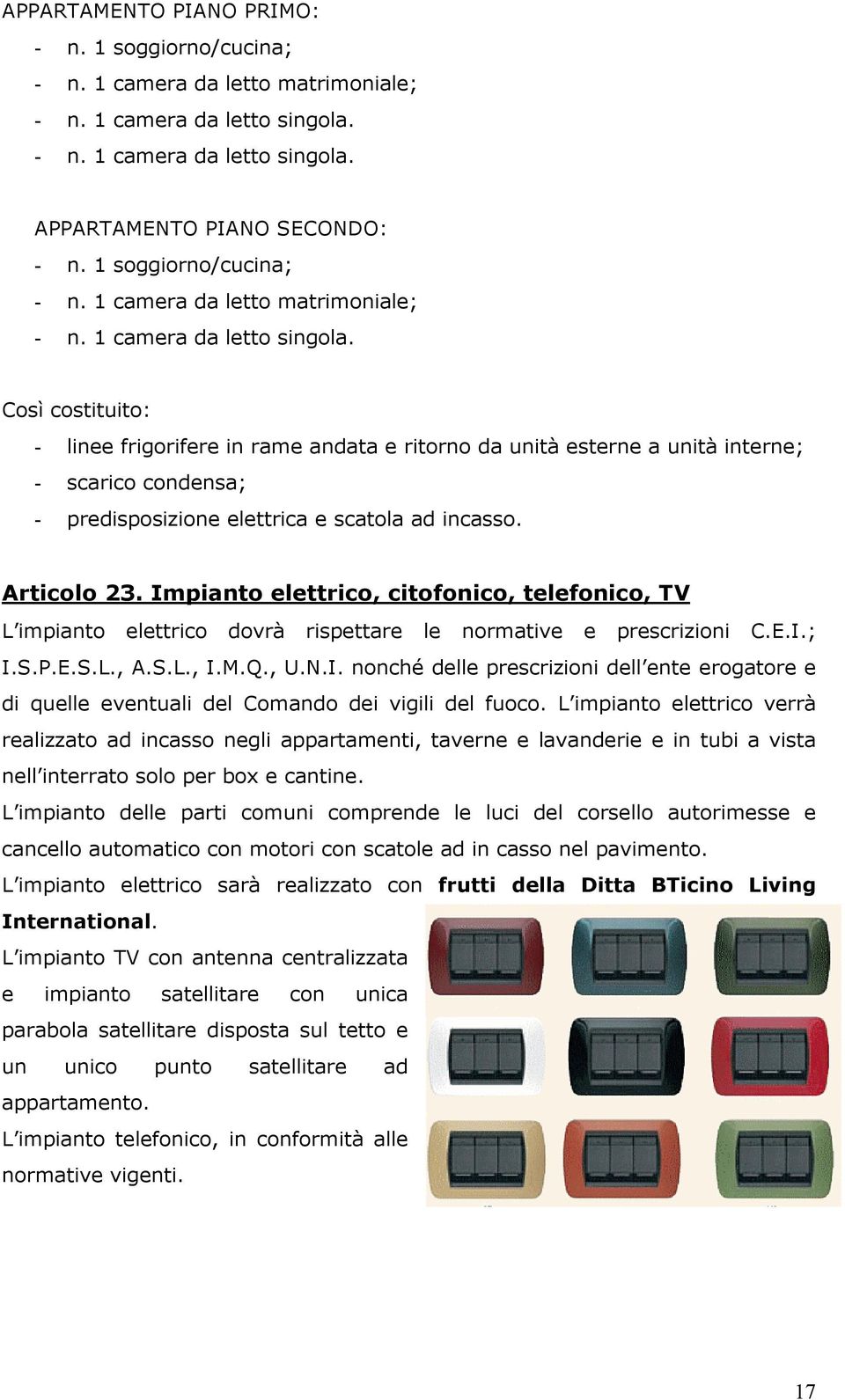 Così costituito: - linee frigorifere in rame andata e ritorno da unità esterne a unità interne; - scarico condensa; - predisposizione elettrica e scatola ad incasso. Articolo 23.