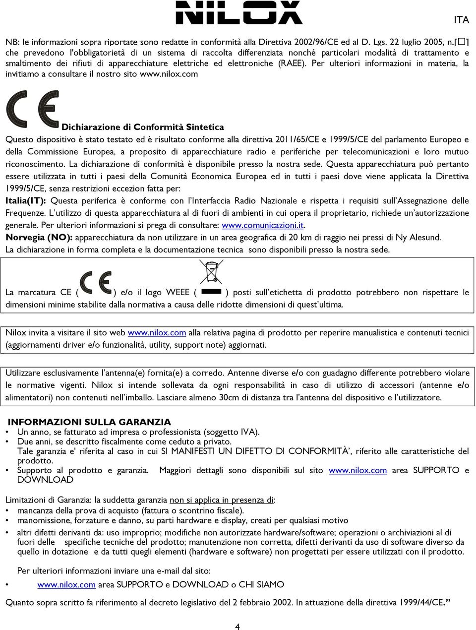 com Dichiarazione di Conformità Sintetica Questo dispositivo è stato testato ed è risultato conforme alla direttiva 2011/65/CE e 1999/5/CE del parlamento Europeo e della Commissione Europea, a