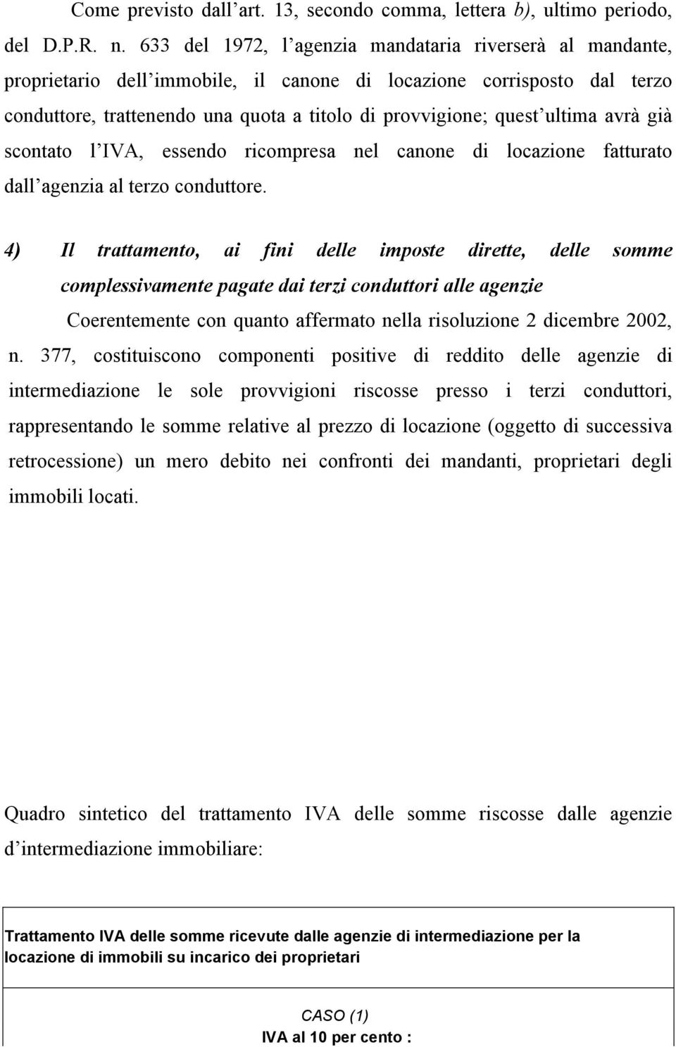 ultima avrà già scontato l IVA, essendo ricompresa nel canone di locazione fatturato dall agenzia al terzo conduttore.