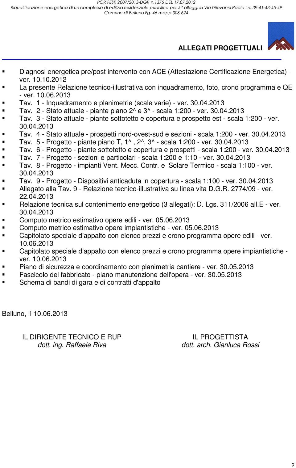 30.04.2013 Tav. 3 - Stato attuale - piante sottotetto e copertura e prospetto est - scala 1:200 - ver. 30.04.2013 Tav. 4 - Stato attuale - prospetti nord-ovest-sud e sezioni - scala 1:200 - ver. 30.04.2013 Tav. 5 - Progetto - piante piano T, 1^, 2^, 3^ - scala 1:200 - ver.