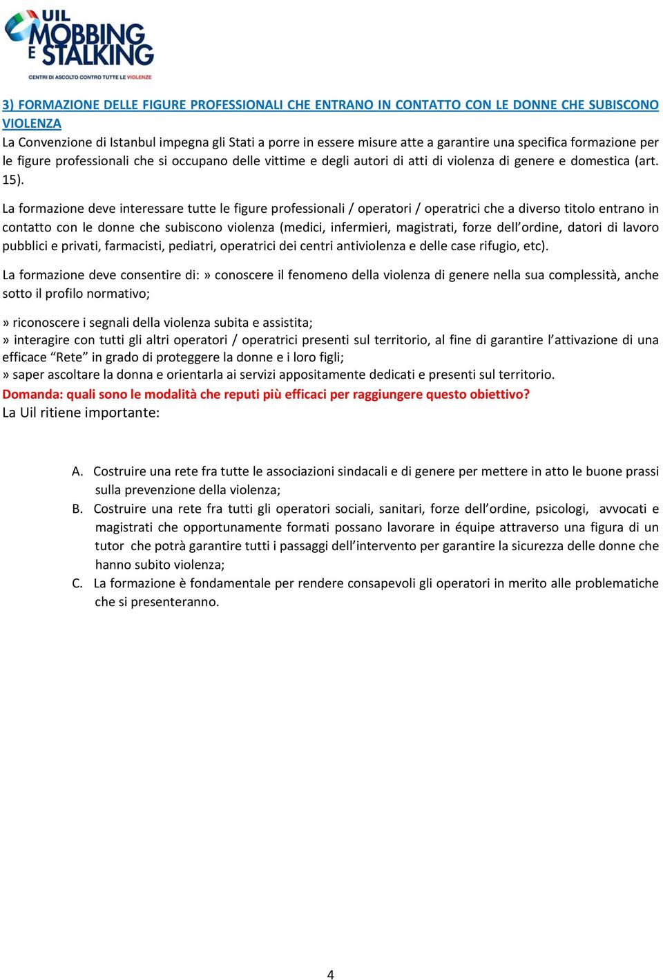 La formazione deve interessare tutte le figure professionali / operatori / operatrici che a diverso titolo entrano in contatto con le donne che subiscono violenza (medici, infermieri, magistrati,