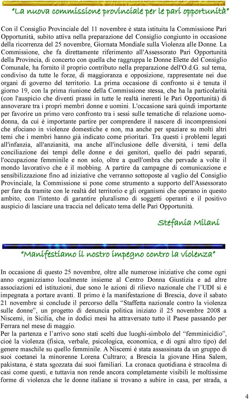 La Commissione, che fa direttamente riferimento all'assessorato Pari Opportunità della Provincia, di concerto con quella che raggruppa le Donne Elette del Consiglio Comunale, ha fornito il proprio