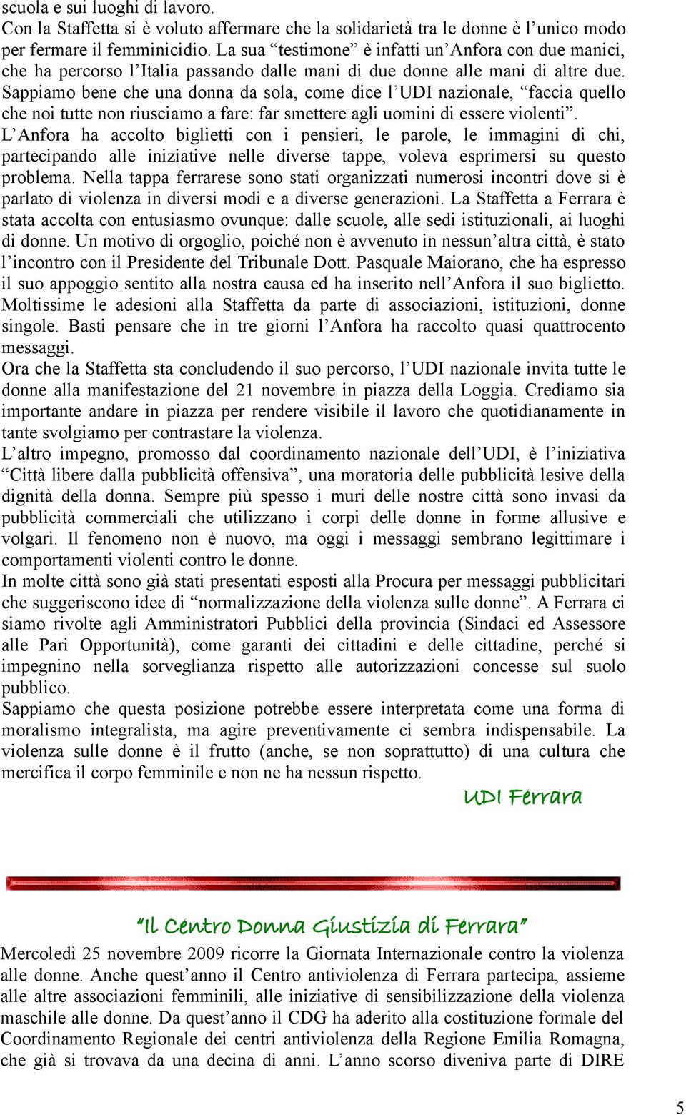 Sappiamo bene che una donna da sola, come dice l UDI nazionale, faccia quello che noi tutte non riusciamo a fare: far smettere agli uomini di essere violenti.