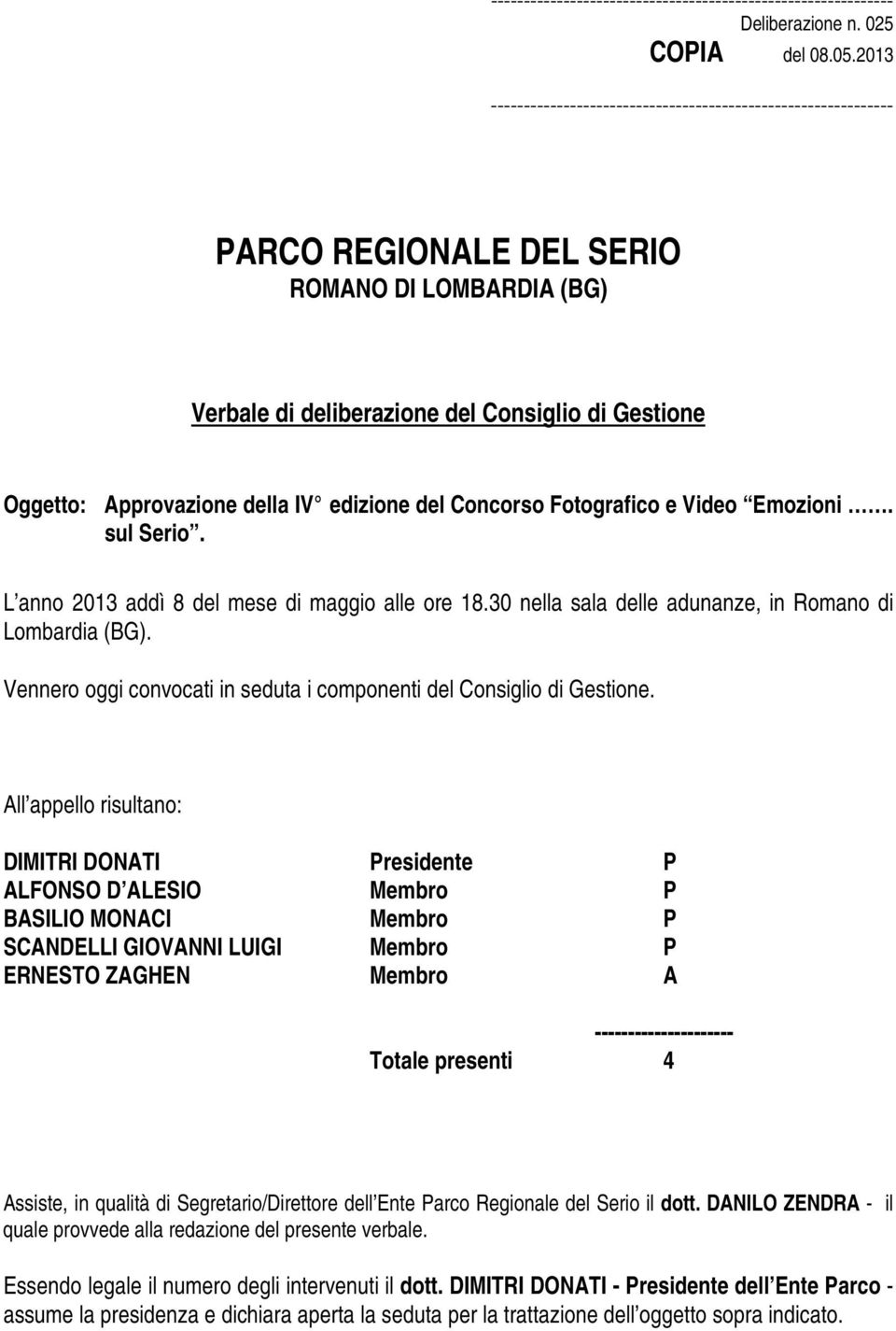 All appello risultano: DIMITRI DONATI Presidente P ALFONSO D ALESIO Membro P BASILIO MONACI Membro P SCANDELLI GIOVANNI LUIGI Membro P ERNESTO ZAGHEN Membro A --------------------- Totale presenti 4