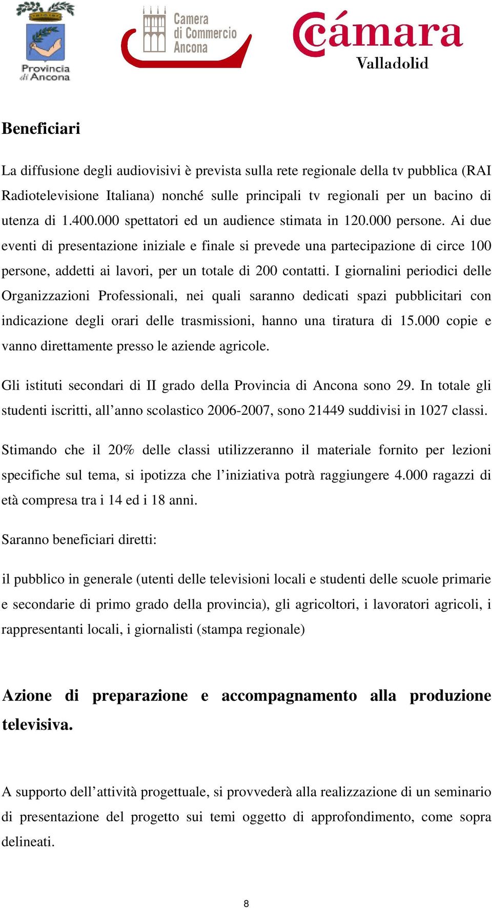 Ai due eventi di presentazione iniziale e finale si prevede una partecipazione di circe 100 persone, addetti ai lavori, per un totale di 200 contatti.