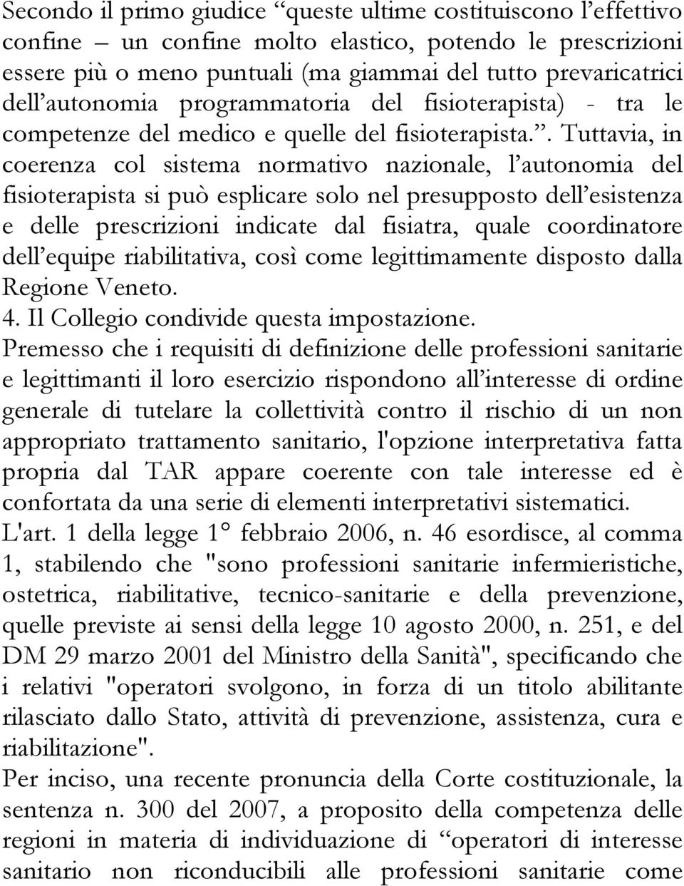 . Tuttavia, in coerenza col sistema normativo nazionale, l autonomia del fisioterapista si può esplicare solo nel presupposto dell esistenza e delle prescrizioni indicate dal fisiatra, quale