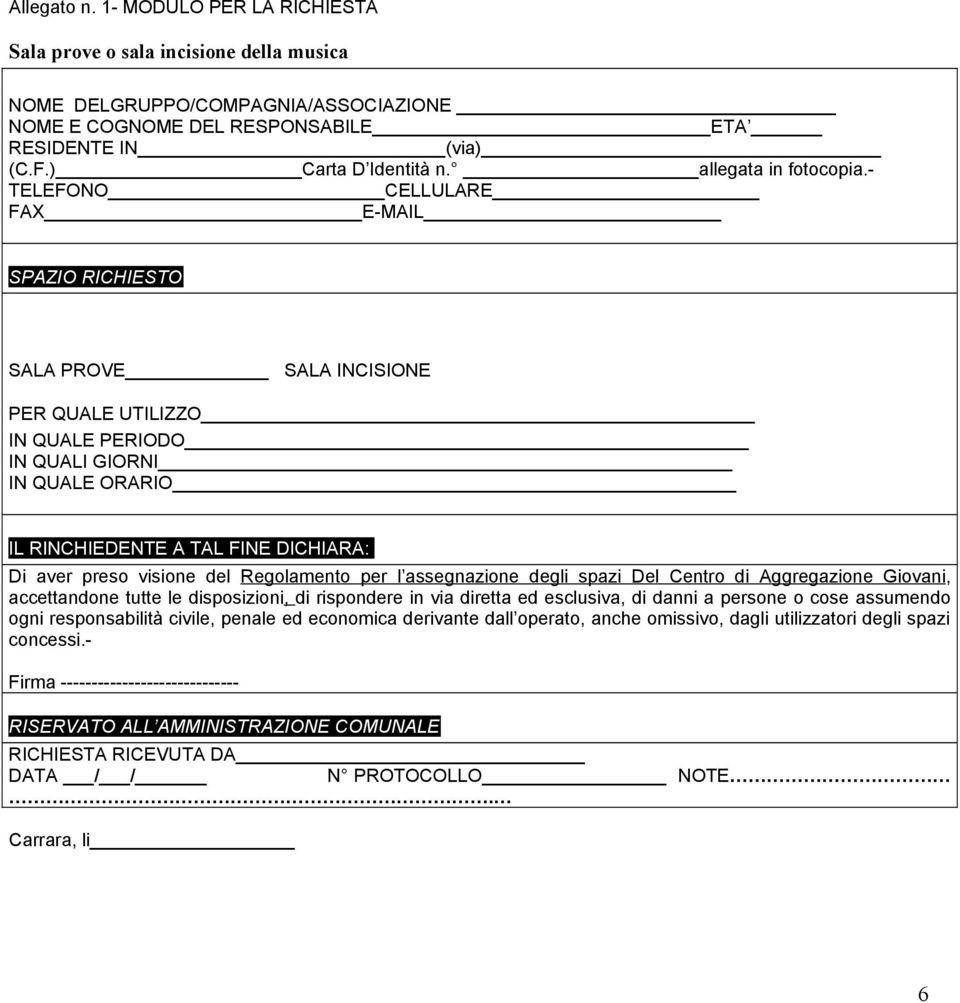 - TELEFONO CELLULARE FAX E-MAIL SPAZIO RICHIESTO SALA PROVE SALA INCISIONE PER QUALE UTILIZZO IN QUALE PERIODO IN QUALI GIORNI IN QUALE ORARIO IL RINCHIEDENTE A TAL FINE DICHIARA: Di aver preso