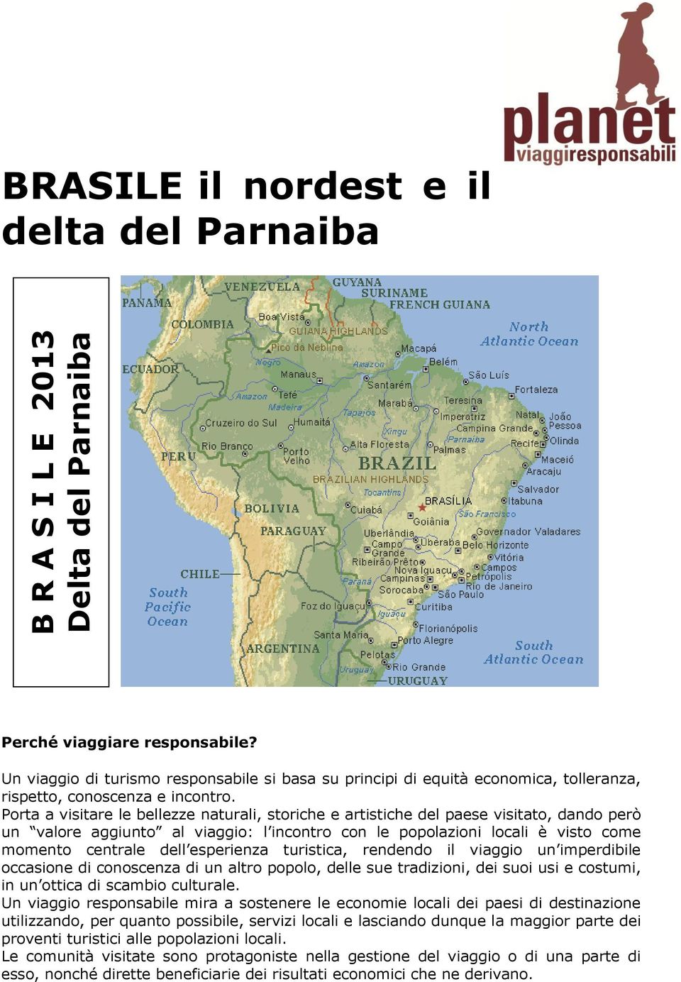 Porta a visitare le bellezze naturali, storiche e artistiche del paese visitato, dando però un valore aggiunto al viaggio: l incontro con le popolazioni locali è visto come momento centrale dell