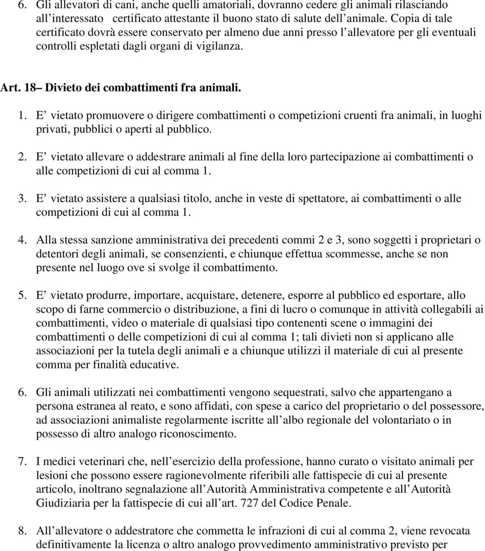 18 Divieto dei combattimenti fra animali. 1. E vietato promuovere o dirigere combattimenti o competizioni cruenti fra animali, in luoghi privati, pubblici o aperti al pubblico. 2.