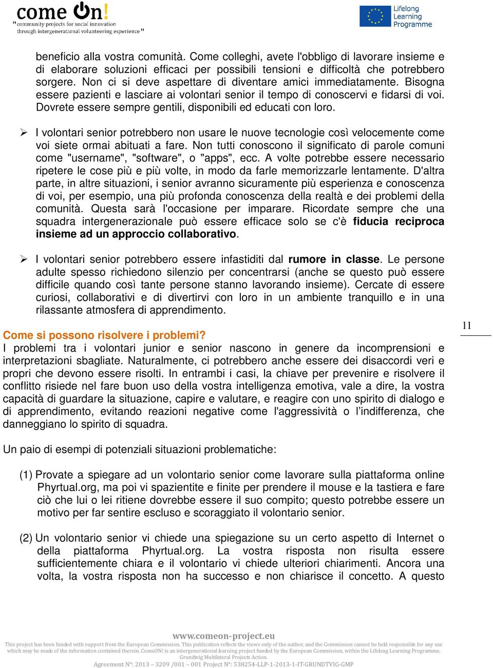 Dovrete essere sempre gentili, disponibili ed educati con loro. I volontari senior potrebbero non usare le nuove tecnologie così velocemente come voi siete ormai abituati a fare.