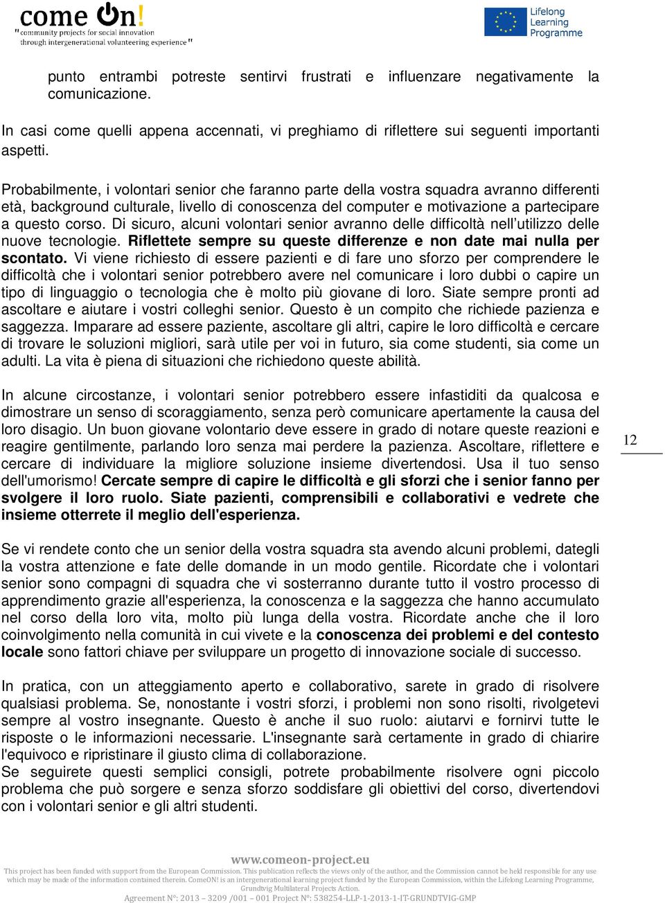 Di sicuro, alcuni volontari senior avranno delle difficoltà nell utilizzo delle nuove tecnologie. Riflettete sempre su queste differenze e non date mai nulla per scontato.