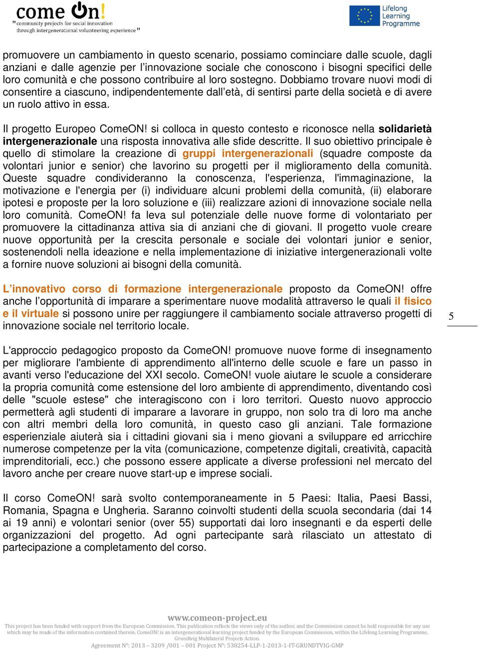 Il progetto Europeo ComeON! si colloca in questo contesto e riconosce nella solidarietà intergenerazionale una risposta innovativa alle sfide descritte.