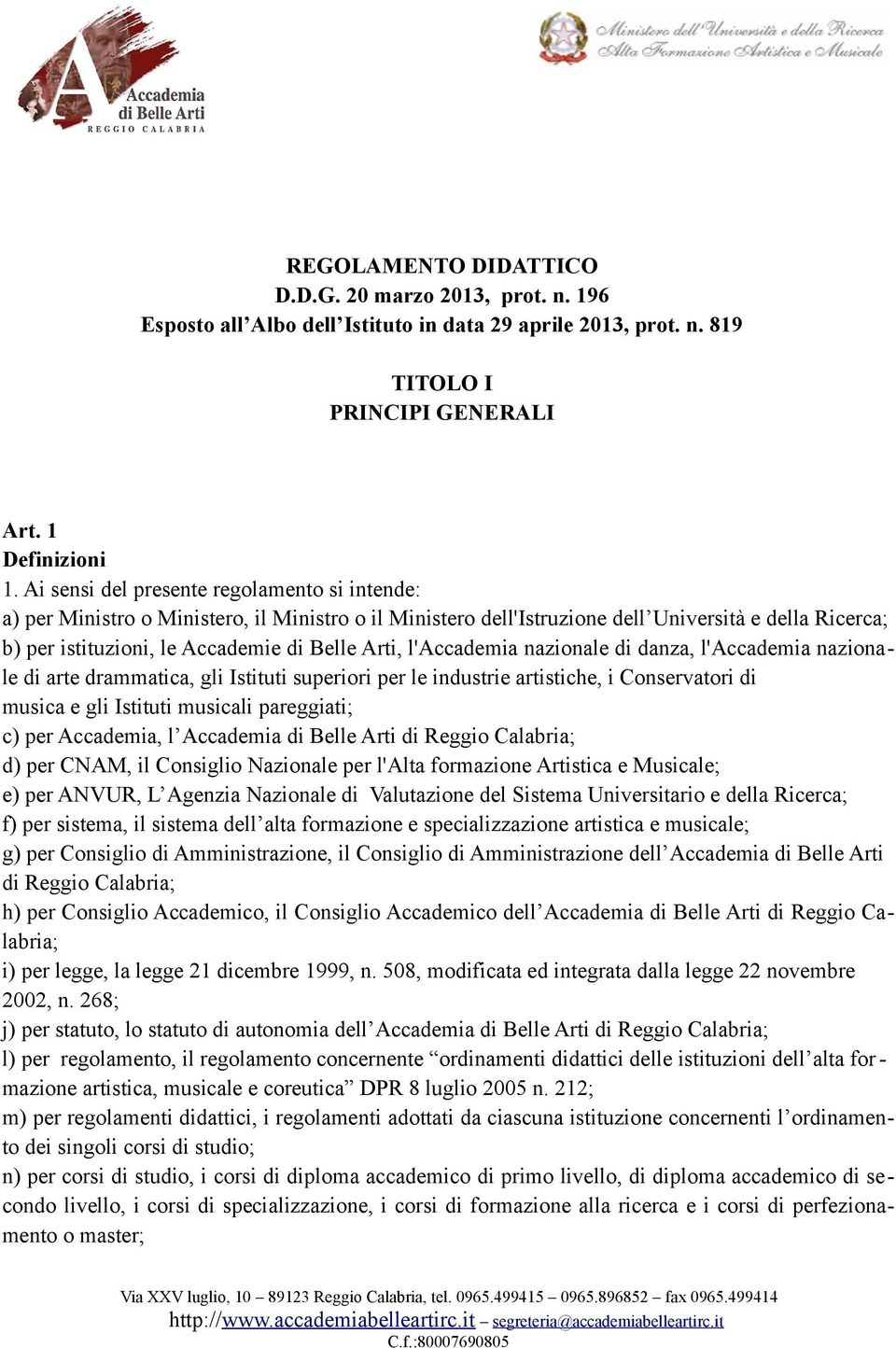 l'accademia nazionale di danza, l'accademia nazionale di arte drammatica, gli Istituti superiori per le industrie artistiche, i Conservatori di musica e gli Istituti musicali pareggiati; c) per