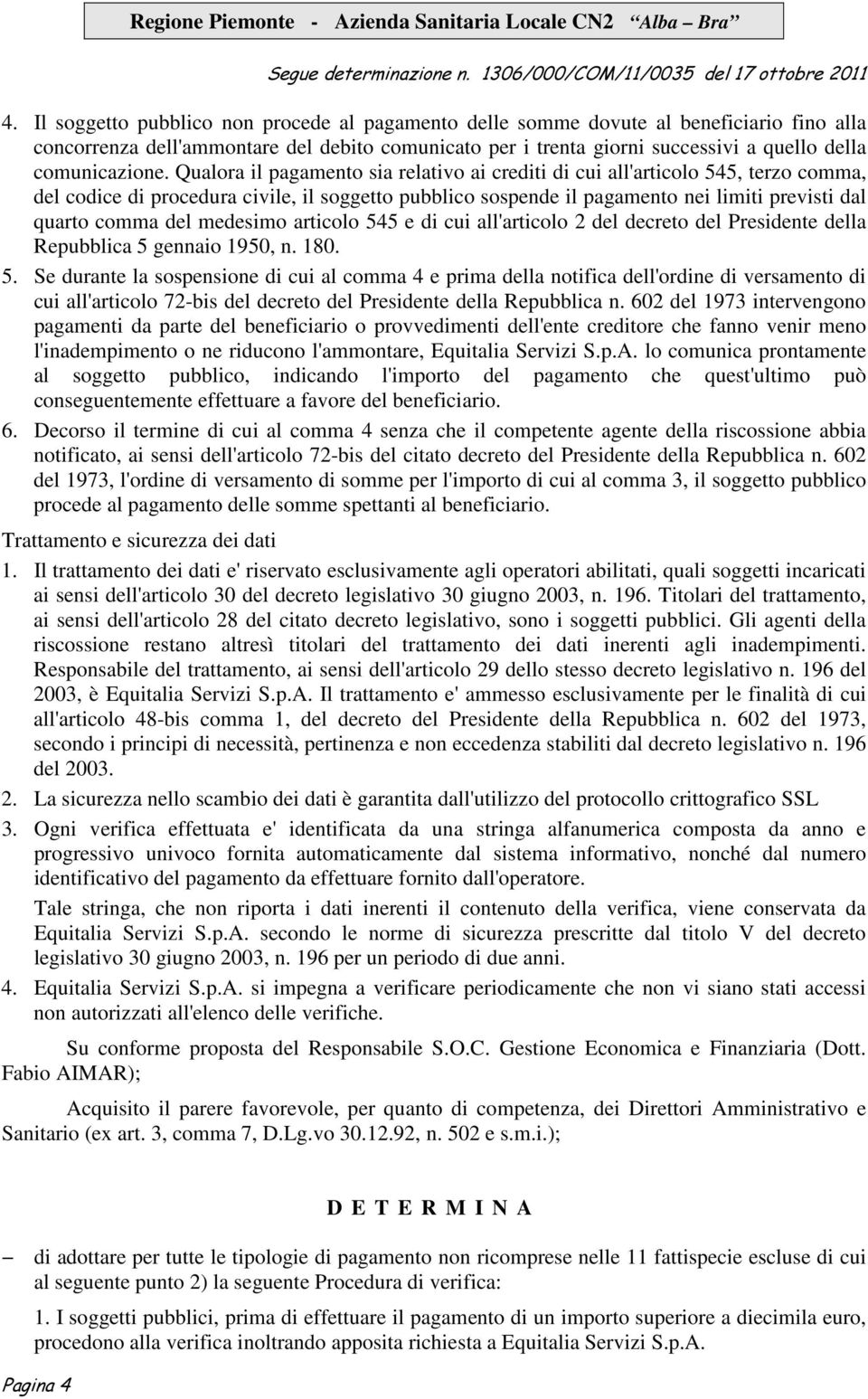 Qualora il pagamento sia relativo ai crediti di cui all'articolo 545, terzo comma, del codice di procedura civile, il soggetto pubblico sospende il pagamento nei limiti previsti dal quarto comma del