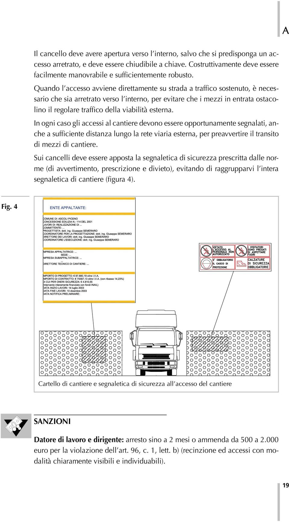 Quando l accesso avviene direttamente su strada a traffico sostenuto, è necessario che sia arretrato verso l interno, per evitare che i mezzi in entrata ostacolino il regolare traffico della