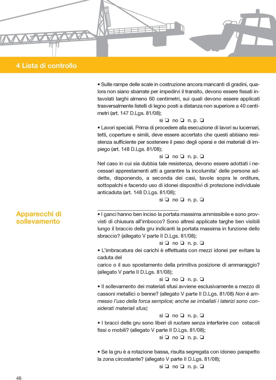 Prima di procedere alla esecuzione di lavori su lucernari, tetti, coperture e simili, deve essere accertato che questi abbiano resistenza sufficiente per sostenere il peso degli operai e dei