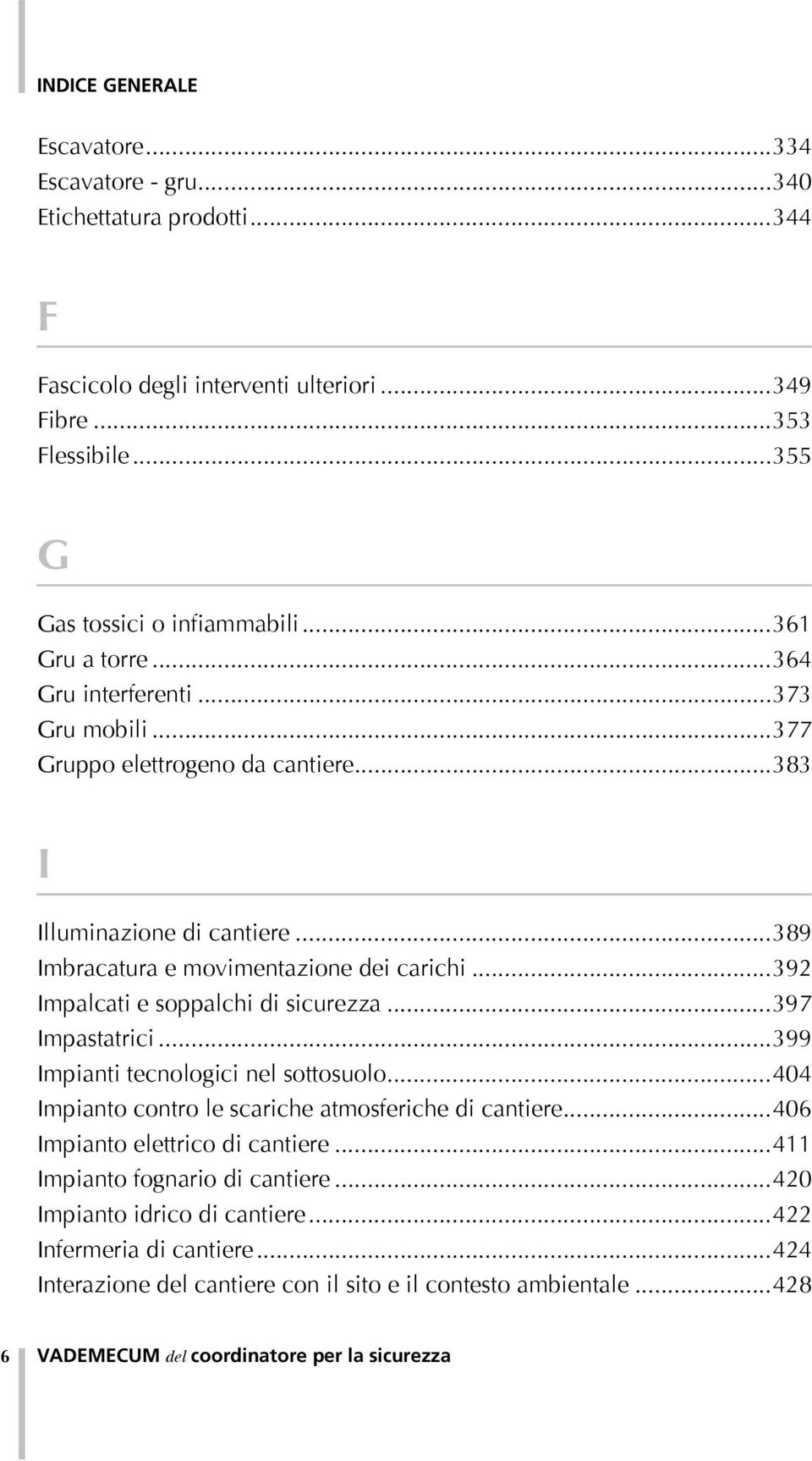 ..392 Impalcati e soppalchi di sicurezza...397 Impastatrici...399 Impianti tecnologici nel sottosuolo...404 Impianto contro le scariche atmosferiche di cantiere.