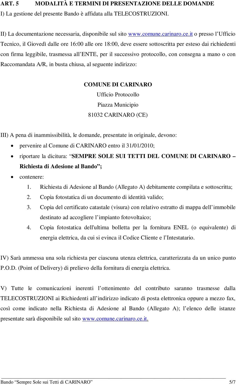 con consegna a mano o con Raccomandata A/R, in busta chiusa, al seguente indirizzo: COMUNE DI CARINARO Ufficio Protocollo Piazza Municipio 81032 CARINARO (CE) III) A pena di inammissibilità, le