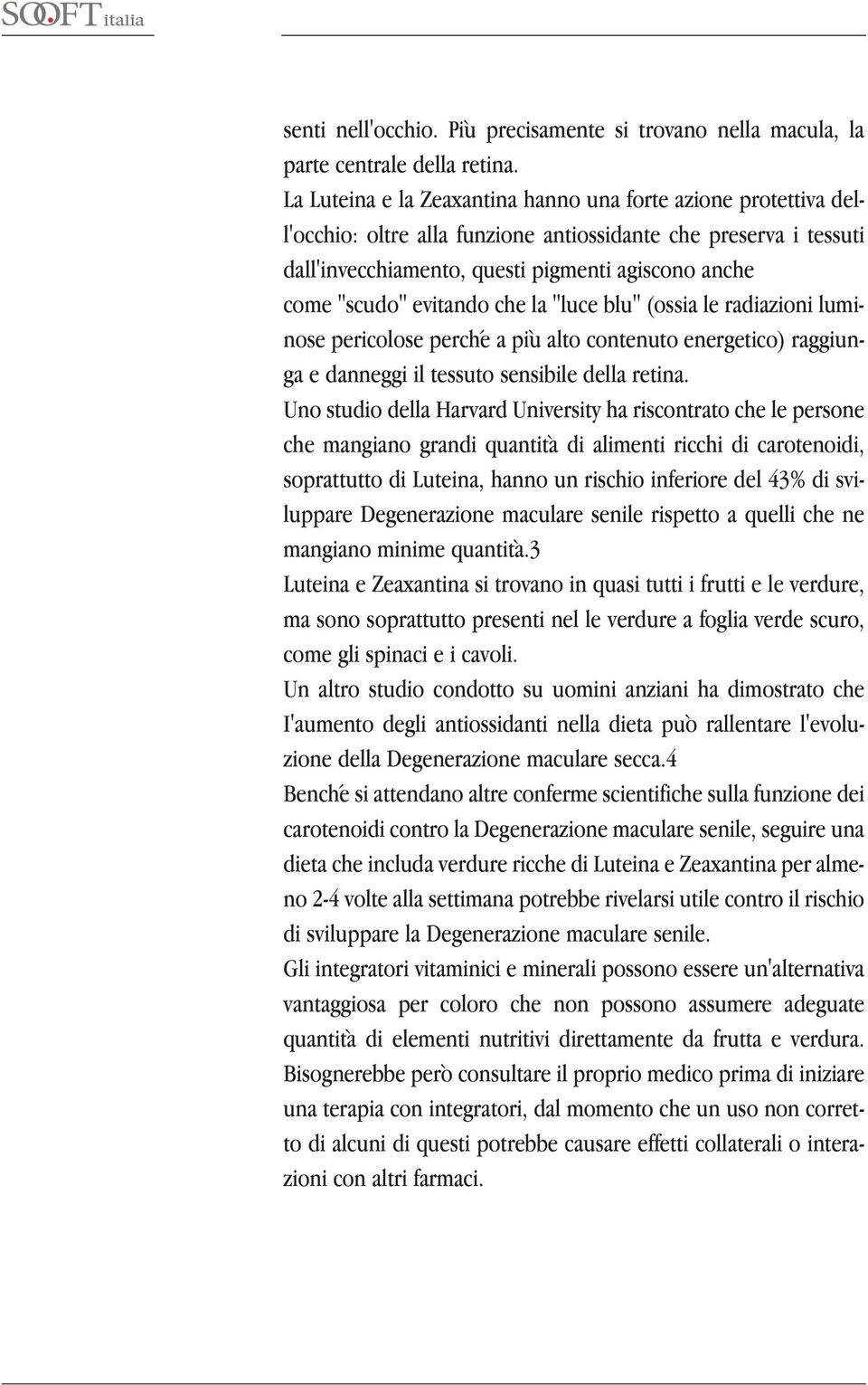 evitando che la "luce blu" (ossia le radiazioni luminose pericolose perché a più alto contenuto energetico) raggiunga e danneggi il tessuto sensibile della retina.