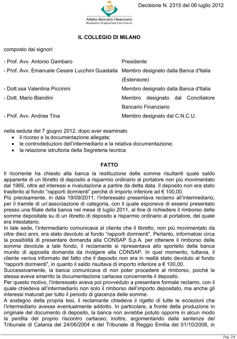 nella seduta del 7 giugno 2012, dopo aver esaminato il ricorso e la documentazione allegata; le controdeduzioni dell intermediario e la relativa documentazione; la relazione istruttoria della