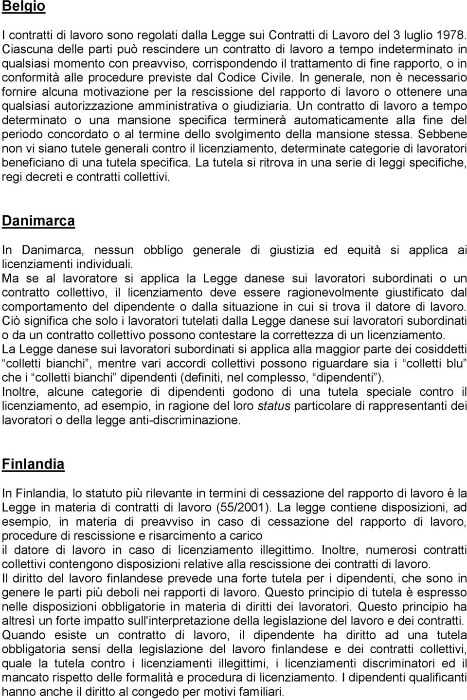 previste dal Codice Civile. In generale, non è necessario fornire alcuna motivazione per la rescissione del rapporto di lavoro o ottenere una qualsiasi autorizzazione amministrativa o giudiziaria.