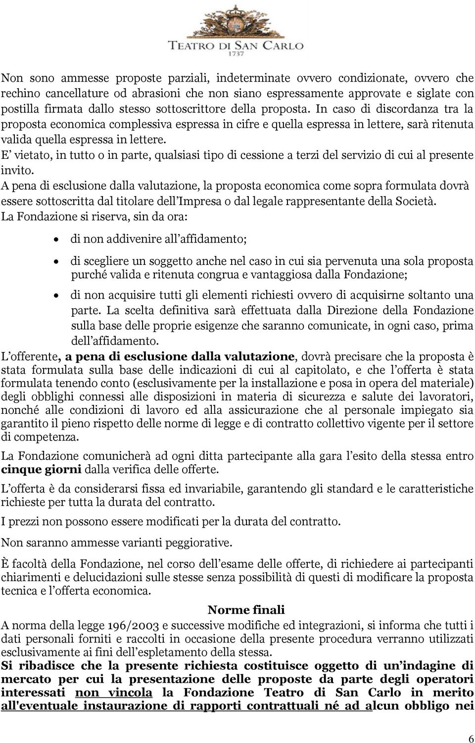 E vietato, in tutto o in parte, qualsiasi tipo di cessione a terzi del servizio di cui al presente invito.