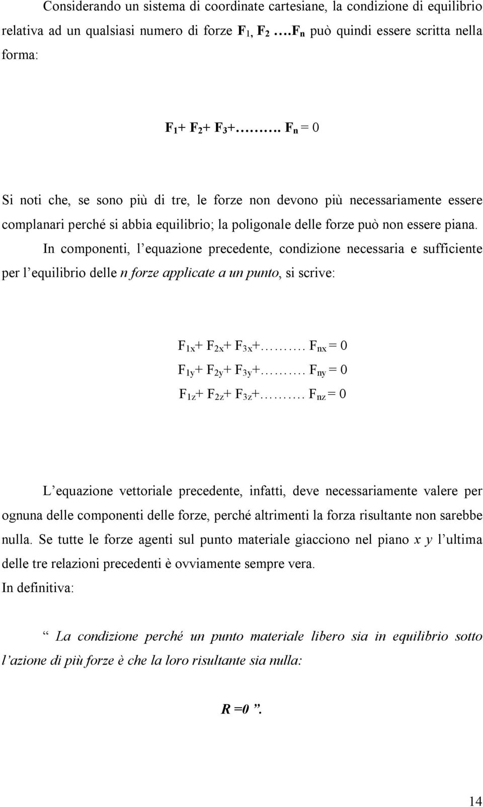 In componenti, l equazione precedente, condizione necessaria e sufficiente per l equilibrio delle n forze applicate a un punto, si scrive: F 1x + F 2x + F 3x +. F nx = 0 F 1y + F 2y + F 3y +.