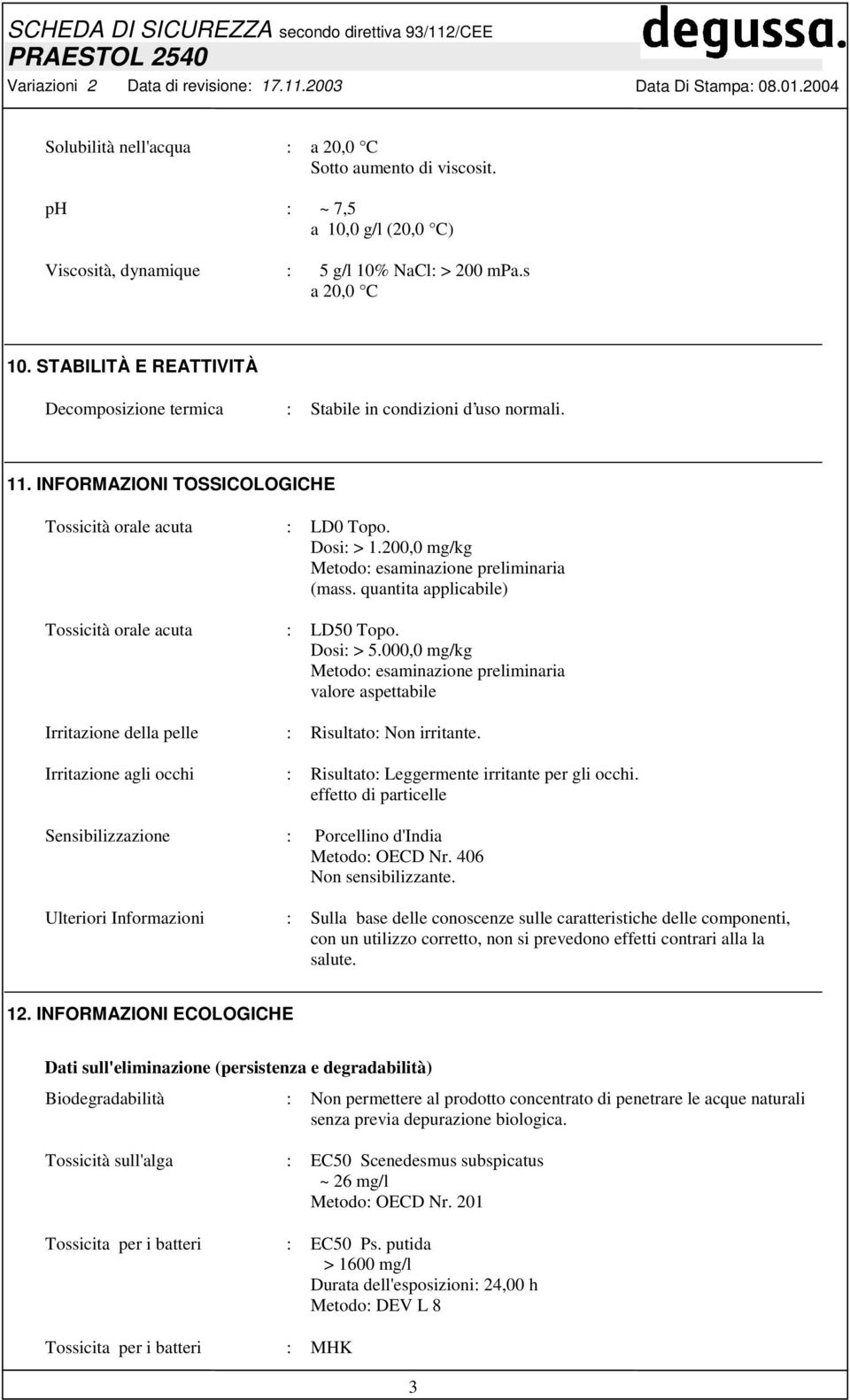 200,0 mg/kg Metodo: esaminazione preliminaria (mass. quantita applicabile) Tossicità orale acuta : LD50 Topo. Dosi: > 5.