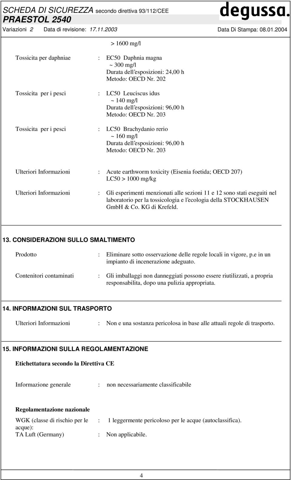 203 Tossicita per i pesci : LC50 Brachydanio rerio ~ 160 mg/l Durata dell esposizioni: 96,00 h Metodo: OECD Nr.