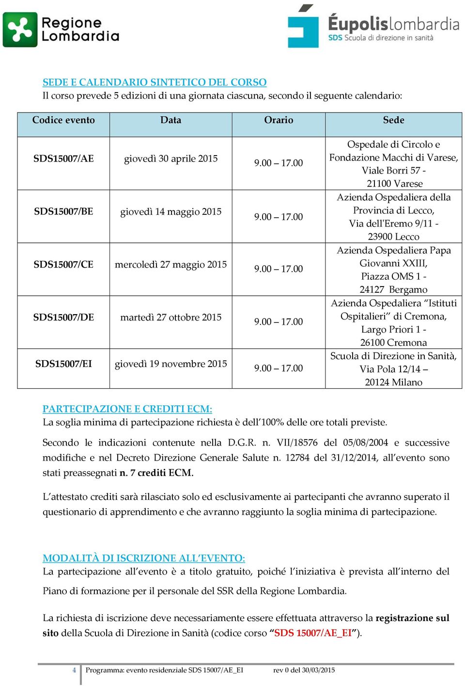 Viale Borri 57 21100 Varese Azienda Ospedaliera della Provincia di Lecco, Via dellʹeremo 9/11 23900 Lecco Azienda Ospedaliera Papa Giovanni XXIII, Piazza OMS 1 24127 Bergamo Azienda Ospedaliera