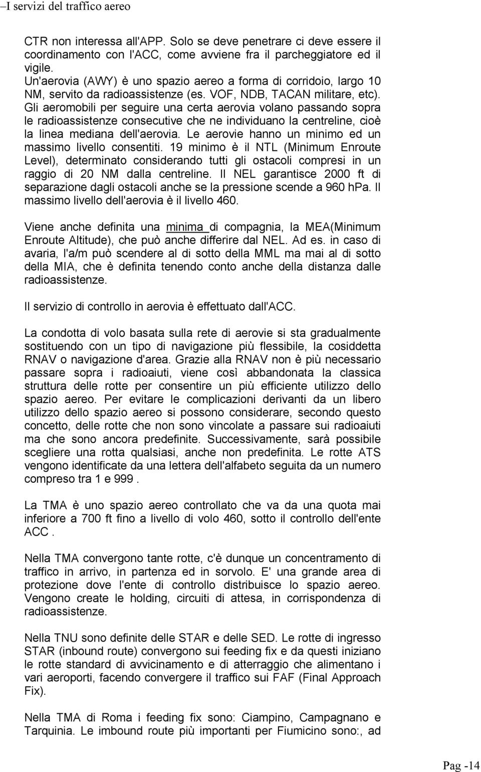 Gli aeromobili per seguire una certa aerovia volano passando sopra le radioassistenze consecutive che ne individuano la centreline, cioè la linea mediana dell'aerovia.