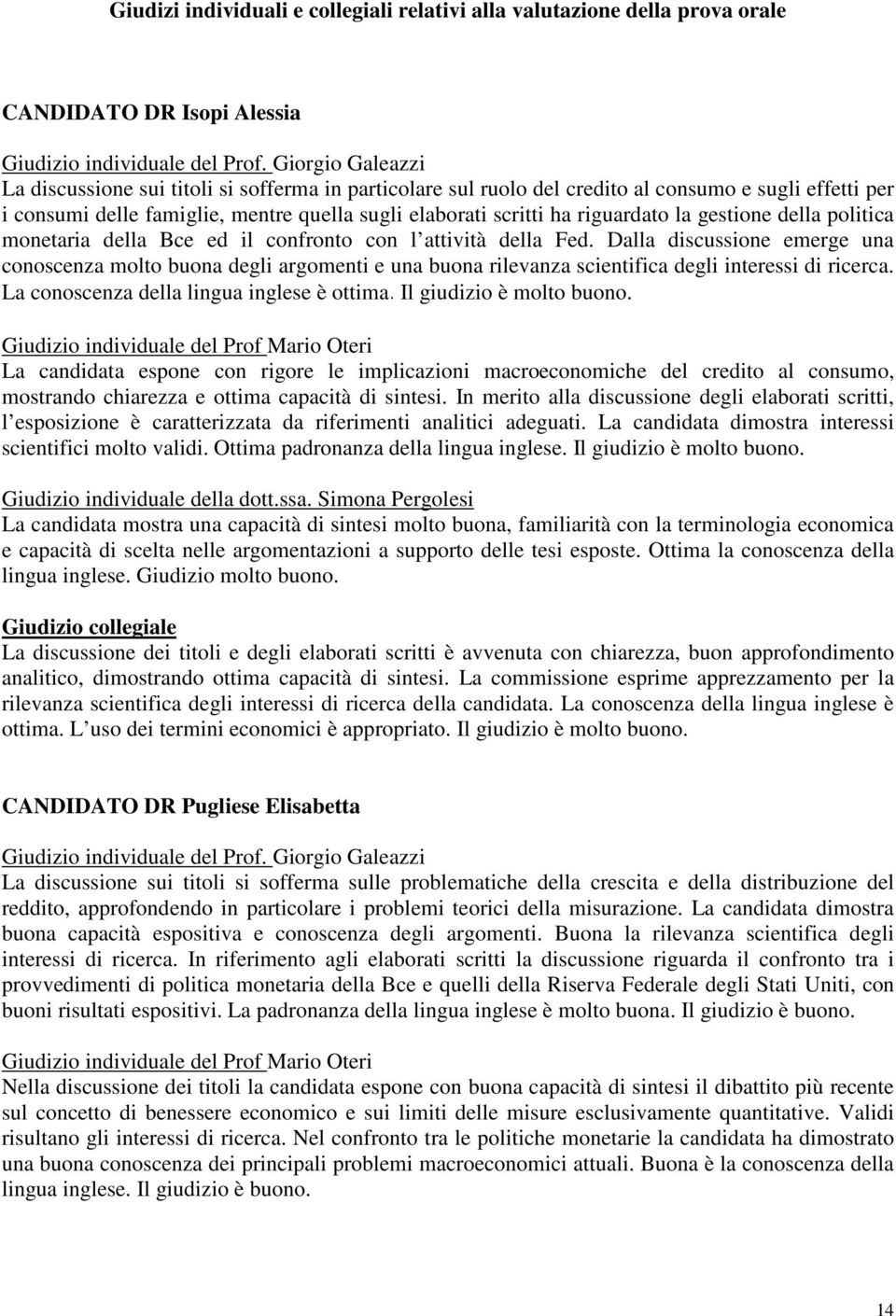 riguardato la gestione della politica monetaria della Bce ed il confronto con l attività della Fed.