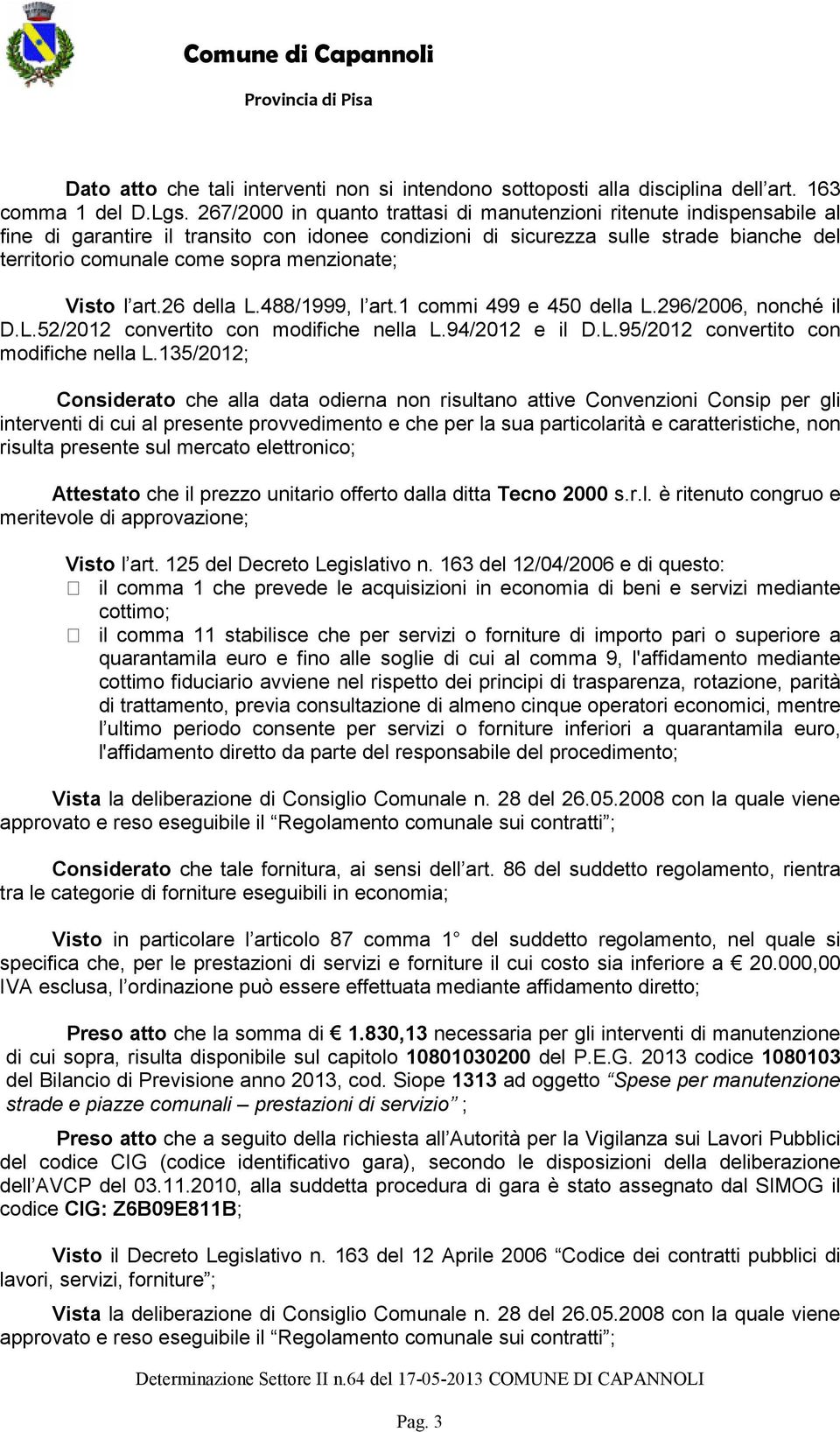 menzionate; Visto l art.26 della L.488/1999, l art.1 commi 499 e 450 della L.296/2006, nonché il D.L.52/2012 convertito con modifiche nella L.94/2012 e il D.L.95/2012 convertito con modifiche nella L.