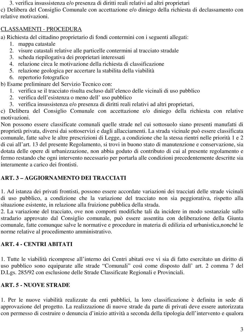 visure catastali relative alle particelle contermini al tracciato stradale 3. scheda riepilogativa dei proprietari interessati 4. relazione circa le motivazione della richiesta di classificazione 5.