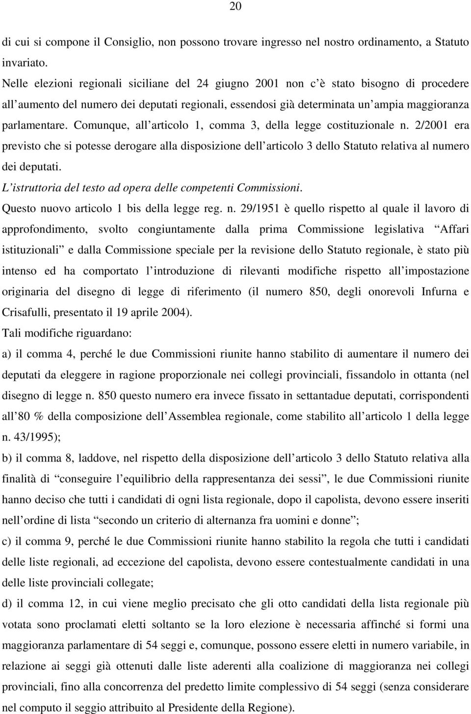 Comunque, all articolo 1, comma 3, della legge costituzionale n. 2/2001 era previsto che si potesse derogare alla disposizione dell articolo 3 dello Statuto relativa al numero dei deputati.