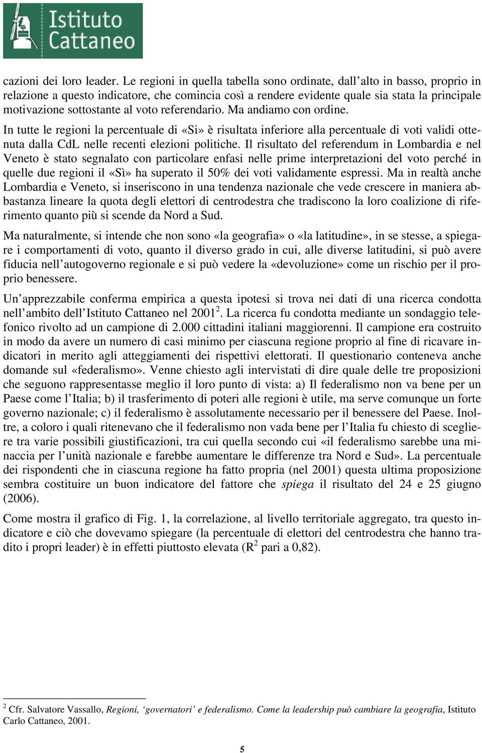 voto referendario. Ma andiamo con ordine. In tutte le regioni la percentuale di «Si» è risultata inferiore alla percentuale di voti validi ottenuta dalla CdL nelle recenti elezioni politiche.