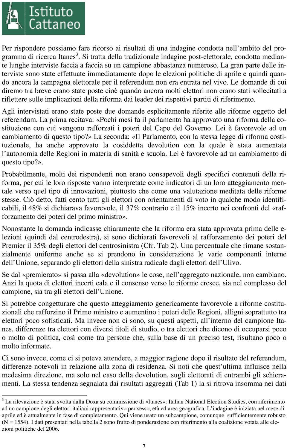 La gran parte delle interviste sono state effettuate immediatamente dopo le elezioni politiche di aprile e quindi quando ancora la campagna elettorale per il referendum non era entrata nel vivo.