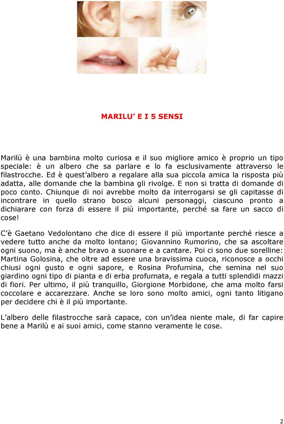 Chiunque di noi avrebbe molto da interrogarsi se gli capitasse di incontrare in quello strano bosco alcuni personaggi, ciascuno pronto a dichiarare con forza di essere il più importante, perché sa