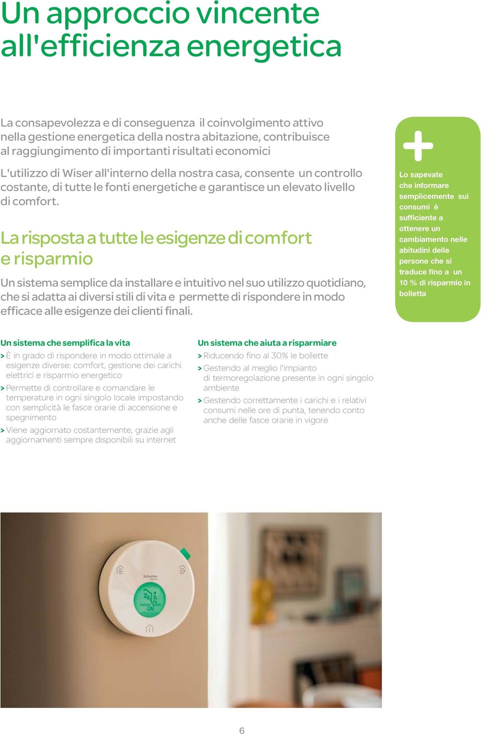 La risposta a tutte le esigenze di comfort e risparmio Un sistema semplice da installare e intuitivo nel suo utilizzo quotidiano, che si adatta ai diversi stili di vita e permette di rispondere in