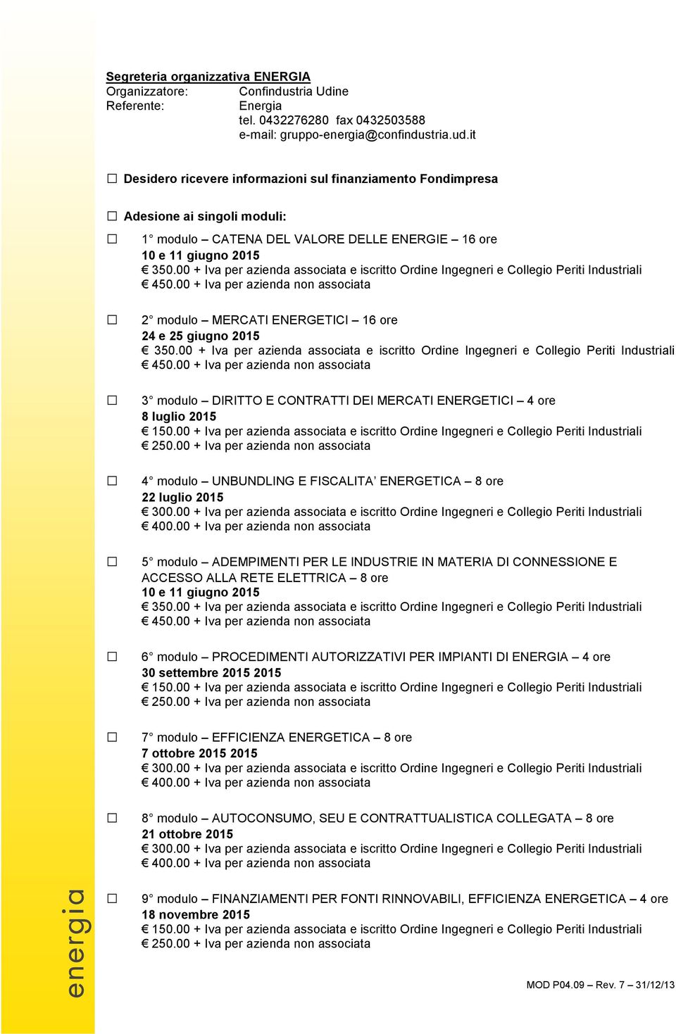 25 giugno 2015 3 modulo DIRITTO E CONTRATTI DEI MERCATI ENERGETICI 4 ore 8 luglio 2015 4 modulo UNBUNDLING E FISCALITA ENERGETICA 8 ore 22 luglio 2015 5 modulo ADEMPIMENTI PER LE INDUSTRIE IN MATERIA