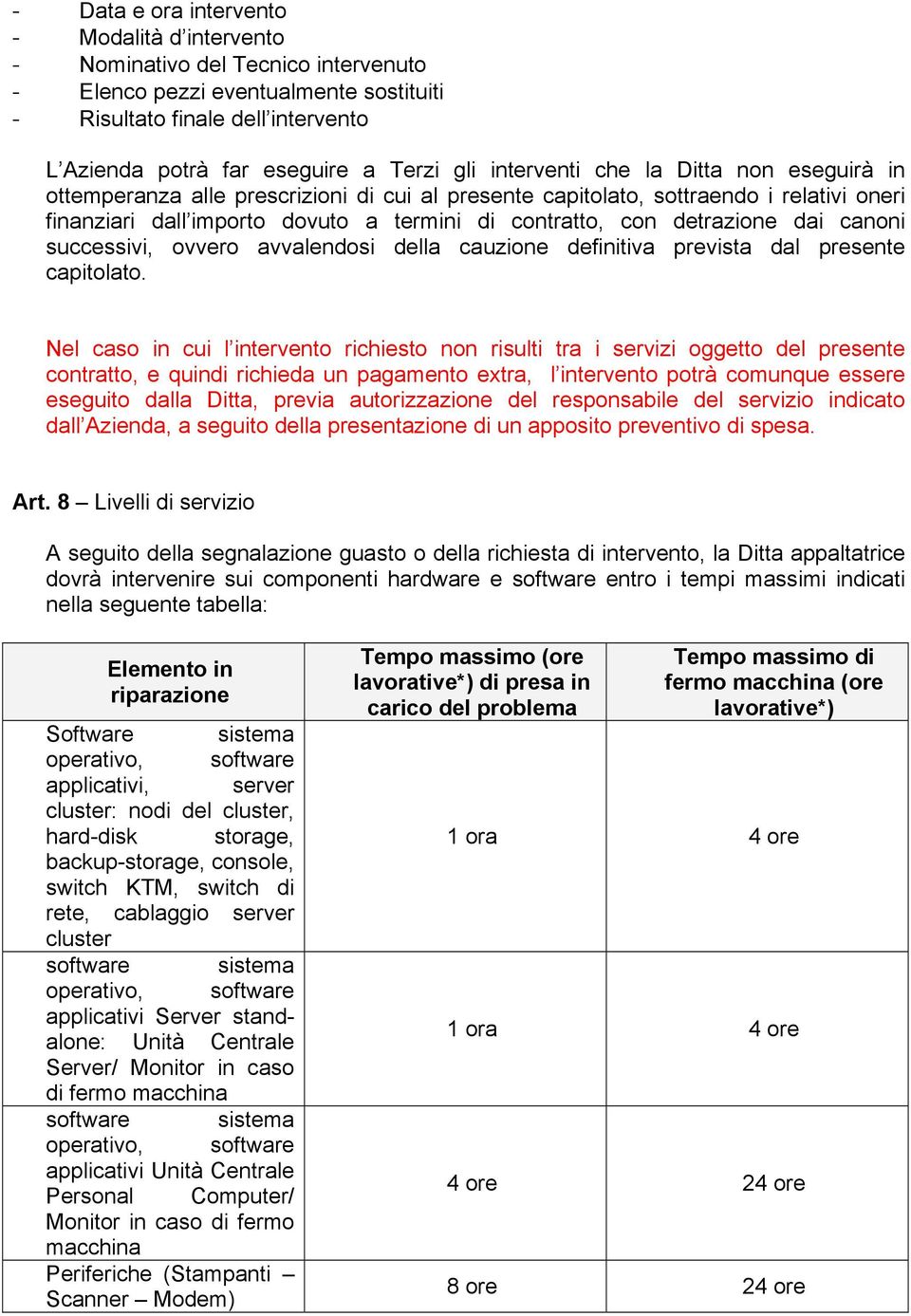 detrazione dai canoni successivi, ovvero avvalendosi della cauzione definitiva prevista dal presente capitolato.